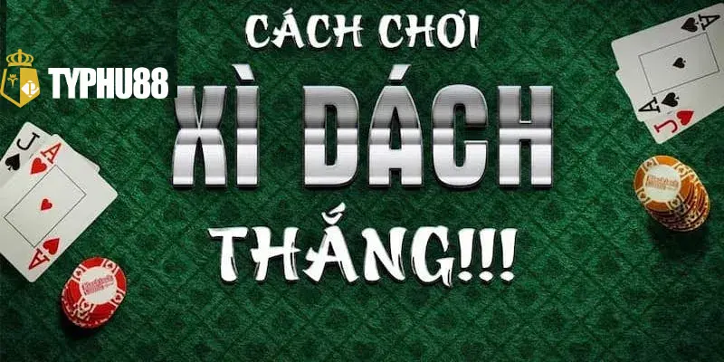 Cách chơi Xì Dách typhu88 thắng nhanh