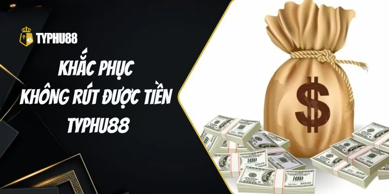 Các bước để khắc phục tình trạng không rút được tiền Typhu88