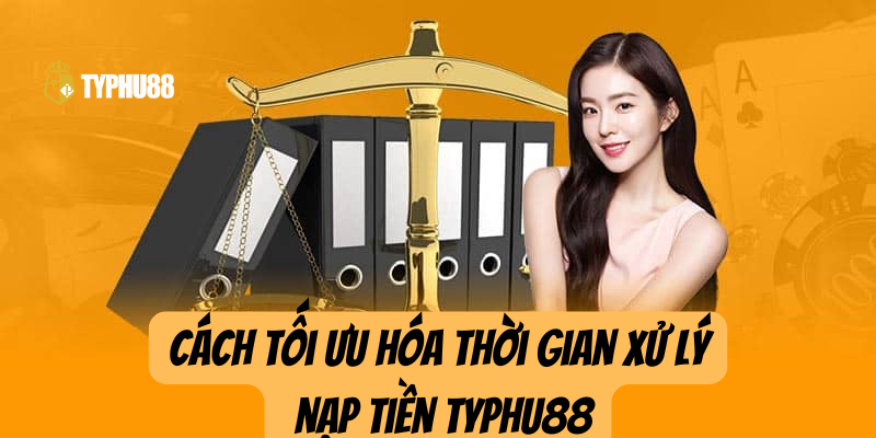 Cách tối ưu hóa thời gian xử lí nạp tiền Typhu88